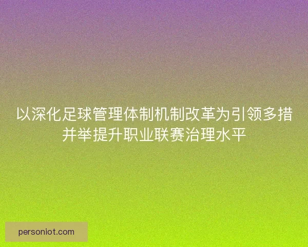 以深化足球管理体制机制改革为引领多措并举提升职业联赛治理水平