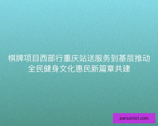 棋牌项目西部行重庆站送服务到基层推动全民健身文化惠民新篇章共建