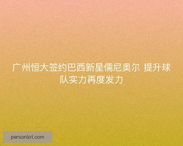 广州恒大签约巴西新星儒尼奥尔 提升球队实力再度发力