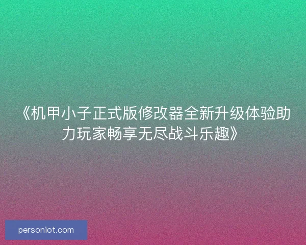 《机甲小子正式版修改器全新升级体验助力玩家畅享无尽战斗乐趣》
