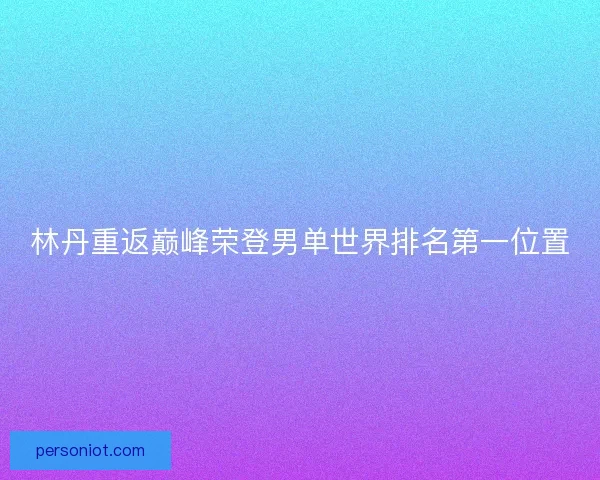 林丹重返巅峰荣登男单世界排名第一位置