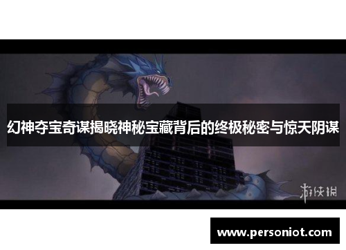 幻神夺宝奇谋揭晓神秘宝藏背后的终极秘密与惊天阴谋